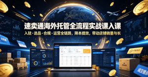 速卖通海外托管全流程实战课入驻・选品・合规・运营全链路,降本提效,带动店铺销量与收益增长-资源站
