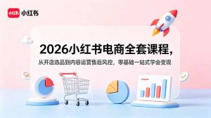 2026小红书电商全套课程,从开店选品到内容运营售后风控,零基础一站式学会变现-资源站