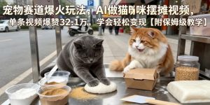 宠物赛道爆火玩法,AI做猫咪摆摊视频,单条视频爆赞32.1万,学会轻松变现【附保姆级教学】-资源站