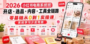 2026小红书电商系统班开店・选品・内容・工具全链路,零基础从0到1实操课,系统学习少走弯路-资源站