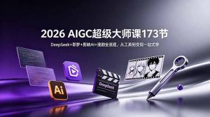 2026 AIGC超级大师课173节:DeepSeek+即梦+剪映AI+漫剧全流程,从工具到变现一站式学-资源站