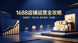 1688店铺没流量?产品上架不到7星?数字营销不会投?全套运营技能一次学(更新6月-资源站