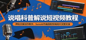说唱科普解说短视频教程：押韵文案创作教学，SunoAI作曲搭配剪辑成片完整实操-资源站