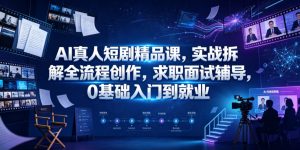 AI真人短剧精品课,实战拆解全流程创作,求职面试辅导,0基础入门到就业-资源站