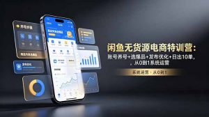 闲鱼无货源电商特训营:账号养号+选爆品+发布优化+日出10单,从0到1系统运营-资源站