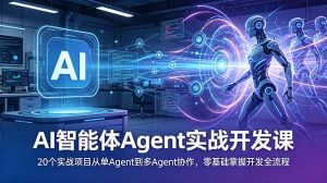 AI智能体Agent实战开发课:20个实战项目从单Agent到多Agent协作,零基础掌握开发全流程-资源站