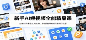 新手AI短视频全能精品课:豆包即梦全套工具实操,多类爆款视频批量制作教学-资源站
