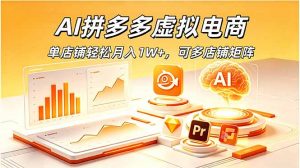 AI拼多多虚拟电商,单店铺轻松月入1W+,可多店铺矩阵-资源站