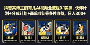 抖音某博主的育儿Ai视频全流程0-1实操,伙伴计划+分成计划+商单收徒等多种收益,日入300+-资源站
