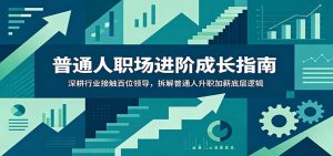普通人职场进阶成长指南:深耕行业接触百位领导,拆解普通人升职加薪底层逻辑-资源站