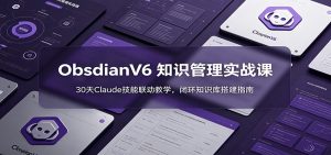 ObsidianV6 知识管理实战课:30天Claude技能联动教学,闭环知识库搭建指南-资源站