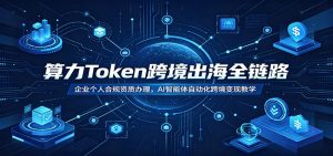 算力Token跨境出海全链路:企业个人合规资质办理,AI智能体自动化跨境变现教学-资源站