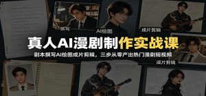 真人AI漫剧制作实战课:剧本撰写AI绘图成片剪辑,三步从零产出热门漫剧短视频-资源站