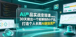 AI产品实战变现课,不用懂代码,30天做出一个能賺钱的小产品,打造个人长期AI副业资产-资源站