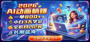 2026 AI动画躺赚:一单800+,小白3天学会,全职月入2W,长期蓝海-资源站