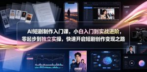 AI短剧制作入门课,小白入门到实战进阶,零起步到独立实操,快速开启短剧创作变现之路-资源站