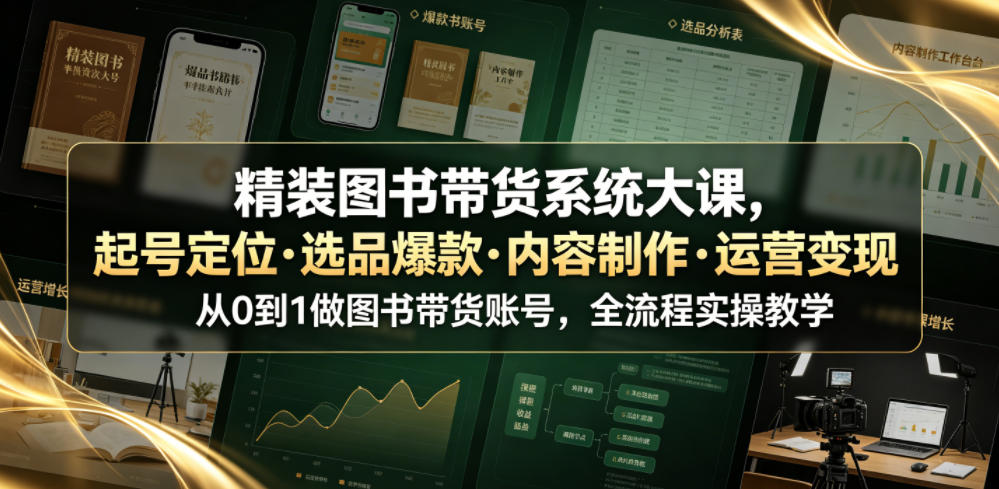 精装图书带货系统大课，起号定位・选品爆款・内容制作・运营变现，从0到1做图书带货账号，全流程实操教学-资源站