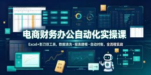电商财务办公自动化实操课,Excel+影刀双工具,数据清洗・报表建模・自动对账,全流程实战-资源站