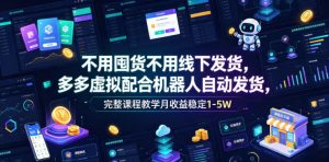 不用囤货不用线下发货,多多虚拟配合机器人自动发货,完整课程教学月收益稳定1-5W【揭秘】-资源站