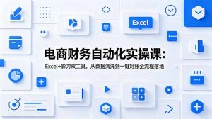 电商财务自动化实操课:Excel+影刀双工具,从数据清洗到一键对账全流程落地-资源站