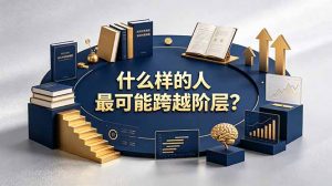 付费文章:什么样的人最可能跨越阶层?具备这五种特质,普通人也能顺利跨越阶层-资源站