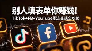 别人填表单你赚钱!TikTok+FB+YouTube 引流变现全攻略【原创双语字幕】-资源站