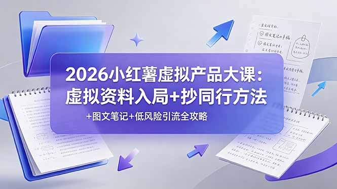 2026小红薯虚拟产品大课：虚拟资料入局+抄同行方法+图文笔记+低风险引流全攻略-资源站