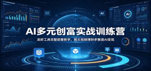 AI多元创富实战训练营：龙虾工具完整部署教学，图文视频理财多赛道AI变现-资源站