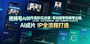 视频号AI创作高阶实战课｜零拍摄零剪辑零出镜，从IP定位、AI成片到剪辑运维，普通人专属视频号IP全流程打造-资源站