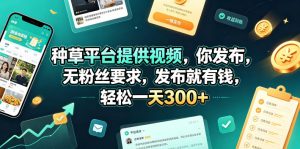 种草平台提供视频，你发布，无粉丝要求，发布就有钱，轻松一天300+【揭秘】-资源站