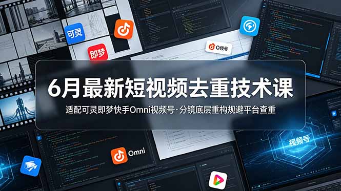6月最新短视频去重技术课，适配可灵即梦快手Omni视频号，分镜底层重构规避平台查重-资源站