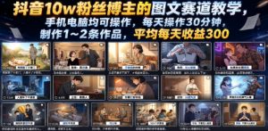 抖音10w粉丝博主的图文赛道教学，手机电脑均可操作，每天操作30分钟，制作1~2条作品，平均每天收益300-资源站