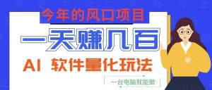 今年的风口项目，AI 软件量化玩法，让你一天赚几百，一台电脑就能做！-资源站