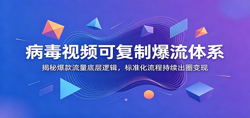 病毒视频可复制爆流体系：揭秘爆款流量底层逻辑，标准化流程持续出圈变现-资源站