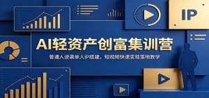 AI轻资产创富集训营：普通人逆袭单人IP搭建，短视频快速变现落地教学-资源站