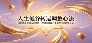 人生低谷转运调整心法：深挖持续不顺内在根源，理顺自身核心要素下半年扭转运势-资源站