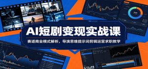 AI短剧变现实战课：赛道商业模式解析，导演思维提示词剪辑运营求职教学-资源站