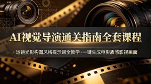AI视觉导演通关指南全套课程，运镜光影构图风格提示词全教学，一键生成电影质感影视画面-资源站