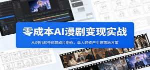 零成本AI漫剧变现实战：从0到1起号运营成片制作，单人轻资产生意落地方案-资源站