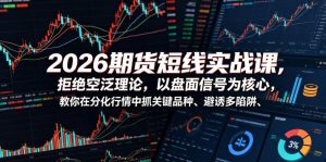 2026期货短线实战课，拒绝空泛理论，以盘面信号为核心，教你在分化行情中抓关键品种、避诱多陷阱(更新)-资源站
