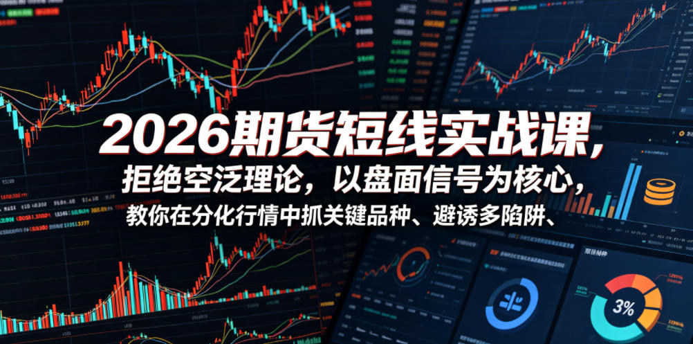 2026期货短线实战课，拒绝空泛理论，以盘面信号为核心，教你在分化行情中抓关键品种、避诱多陷阱(更新)-资源站