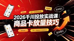 2026千川投放实战课｜6年一线操盘经验拆解，通俗讲解全域投放，吃透商品卡放量技巧-资源站