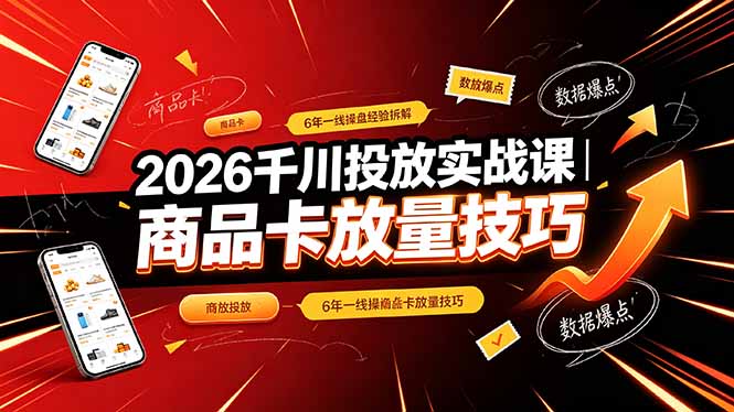2026千川投放实战课｜6年一线操盘经验拆解，通俗讲解全域投放，吃透商品卡放量技巧-资源站