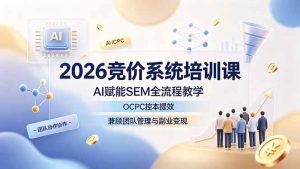 2026竞价系统培训课,AI赋能SEM全流程教学,OCPC控本提效,兼顾团队管理与副业变现-资源站
