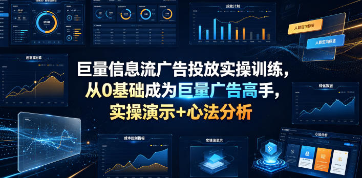 巨量信息流广告投放实操训练，从0基础成为巨量广告高手，实操演示+心法分析-资源站