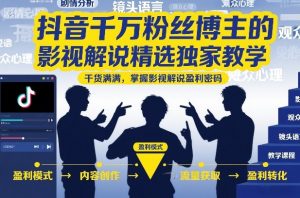 抖音千万粉丝博主的影视解说精选独家教学，干货满满，掌握影视解说盈利密码(更新)-资源站