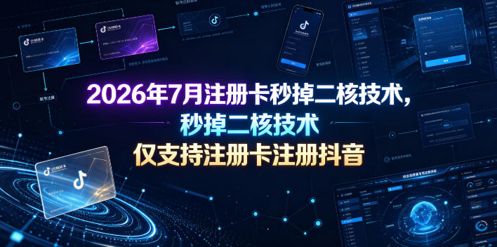 2026年7月注册卡秒掉二核技术，仅支持注册卡注册抖音-资源站
