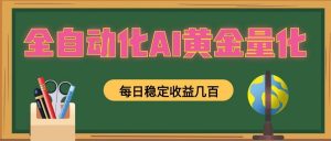 全自动化AI黄金量化,每日稳定收益几百,可放大,可随时变现!-资源站
