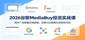 2026谷歌MediaBuy投流实战课:海外广告联盟环境搭建,谷歌Ads精细化投放防风控-资源站