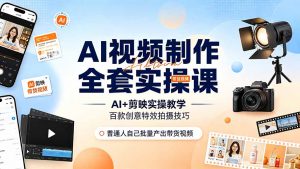 AI视频制作全套实操课，多款AI工具搭配剪映教学，百种特效运镜拍摄实操，抖音账号带货运营全覆盖-资源站